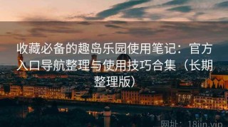 收藏必备的趣岛乐园使用笔记：官方入口导航整理与使用技巧合集（长期整理版）