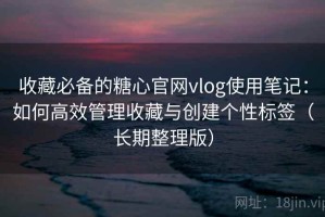 收藏必备的糖心官网vlog使用笔记：如何高效管理收藏与创建个性标签（长期整理版）
