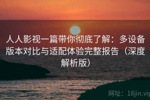 人人影视一篇带你彻底了解：多设备版本对比与适配体验完整报告（深度解析版）