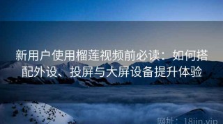 新用户使用榴莲视频前必读：如何搭配外设、投屏与大屏设备提升体验