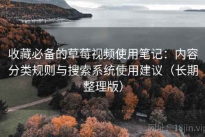 收藏必备的草莓视频使用笔记：内容分类规则与搜索系统使用建议（长期整理版）