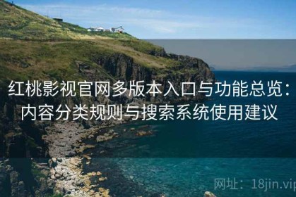 红桃影视官网多版本入口与功能总览：内容分类规则与搜索系统使用建议