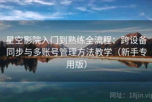 星空影院入门到熟练全流程：跨设备同步与多账号管理方法教学（新手专用版）