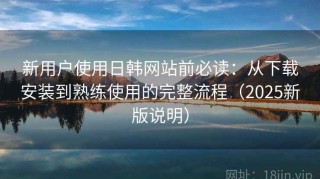 新用户使用日韩网站前必读：从下载安装到熟练使用的完整流程（2025新版说明）