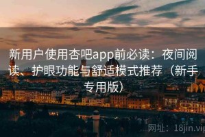 新用户使用杏吧app前必读：夜间阅读、护眼功能与舒适模式推荐（新手专用版）