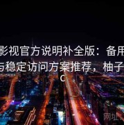 柚子影视官方说明补全版：备用线路合集与稳定访问方案推荐，柚子影视pc
