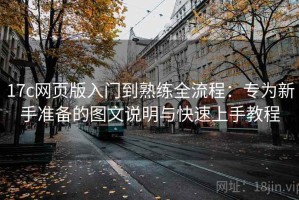 17c网页版入门到熟练全流程：专为新手准备的图文说明与快速上手教程