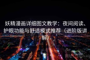 妖精漫画详细图文教学：夜间阅读、护眼功能与舒适模式推荐（进阶版讲解）