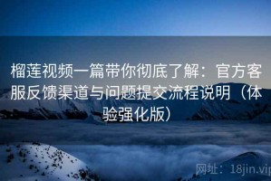 榴莲视频一篇带你彻底了解：官方客服反馈渠道与问题提交流程说明（体验强化版）