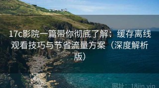17c影院一篇带你彻底了解：缓存离线观看技巧与节省流量方案（深度解析版）