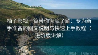 柚子影视一篇带你彻底了解：专为新手准备的图文说明与快速上手教程（进阶版讲解）