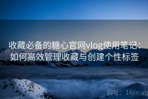 收藏必备的糖心官网vlog使用笔记：如何高效管理收藏与创建个性标签