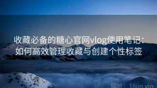 收藏必备的糖心官网vlog使用笔记：如何高效管理收藏与创建个性标签