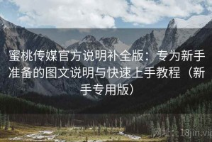 蜜桃传媒官方说明补全版：专为新手准备的图文说明与快速上手教程（新手专用版）