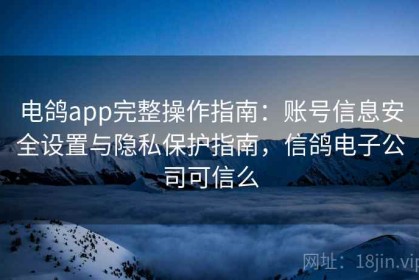 电鸽app完整操作指南：账号信息安全设置与隐私保护指南，信鸽电子公司可信么
