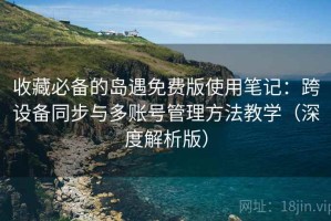 收藏必备的岛遇免费版使用笔记：跨设备同步与多账号管理方法教学（深度解析版）