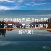 蘑菇视频电脑版完整操作指南：如何避免广告干扰与无效入口跳转（深度解析版）