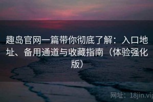 趣岛官网一篇带你彻底了解：入口地址、备用通道与收藏指南（体验强化版）