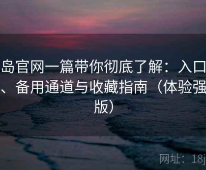 趣岛官网一篇带你彻底了解：入口地址、备用通道与收藏指南（体验强化版）