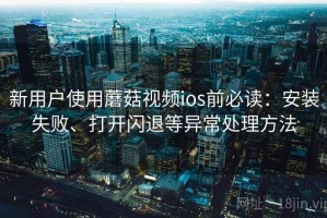 新用户使用蘑菇视频ios前必读：安装失败、打开闪退等异常处理方法