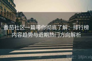 番茄社区一篇带你彻底了解：排行榜内容趋势与近期热门方向解析