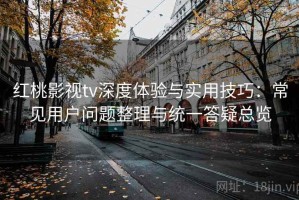 红桃影视tv深度体验与实用技巧：常见用户问题整理与统一答疑总览