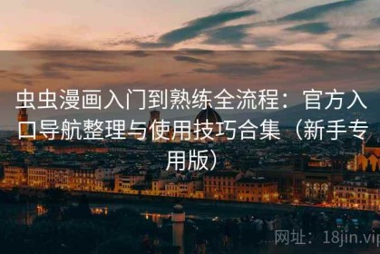 虫虫漫画入门到熟练全流程：官方入口导航整理与使用技巧合集（新手专用版）