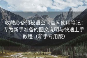 收藏必备的秘语空间官网使用笔记：专为新手准备的图文说明与快速上手教程（新手专用版）