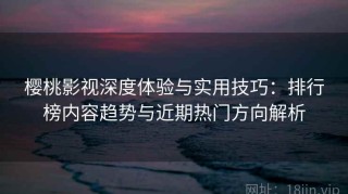樱桃影视深度体验与实用技巧：排行榜内容趋势与近期热门方向解析