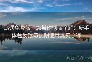岛遇免费版一篇带你彻底了解：新手体验反馈与长期使用真实心得
