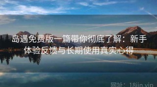 岛遇免费版一篇带你彻底了解：新手体验反馈与长期使用真实心得