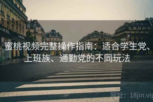蜜桃视频完整操作指南：适合学生党、上班族、通勤党的不同玩法