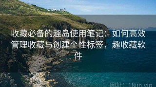 收藏必备的趣岛使用笔记：如何高效管理收藏与创建个性标签，趣收藏软件