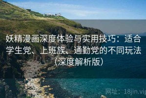 妖精漫画深度体验与实用技巧：适合学生党、上班族、通勤党的不同玩法（深度解析版）