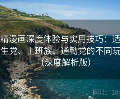 妖精漫画深度体验与实用技巧：适合学生党、上班族、通勤党的不同玩法（深度解析版）