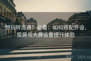 想玩转岛遇？必看：如何搭配外设、投屏与大屏设备提升体验