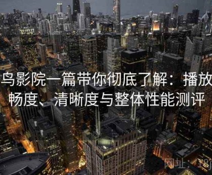 蜂鸟影院一篇带你彻底了解：播放流畅度、清晰度与整体性能测评