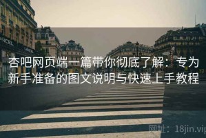 杏吧网页端一篇带你彻底了解：专为新手准备的图文说明与快速上手教程