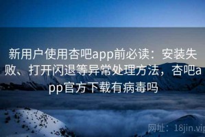 新用户使用杏吧app前必读：安装失败、打开闪退等异常处理方法，杏吧app官方下载有病毒吗