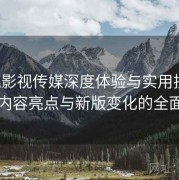 樱桃影视传媒深度体验与实用技巧：更新内容亮点与新版变化的全面说明