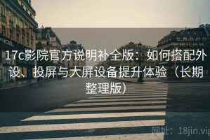 17c影院官方说明补全版：如何搭配外设、投屏与大屏设备提升体验（长期整理版）