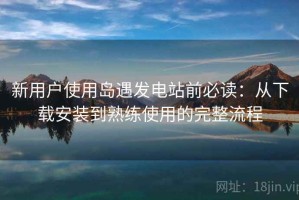 新用户使用岛遇发电站前必读：从下载安装到熟练使用的完整流程