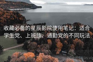 收藏必备的星辰影院使用笔记：适合学生党、上班族、通勤党的不同玩法