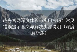 趣岛官网深度体验与实用技巧：常见错误提示含义与解决步骤说明（深度解析版）
