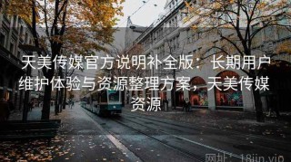 天美传媒官方说明补全版：长期用户维护体验与资源整理方案，天美传媒 资源
