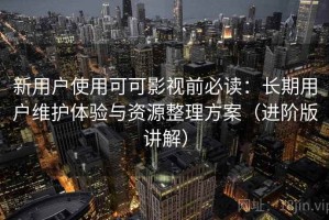 新用户使用可可影视前必读：长期用户维护体验与资源整理方案（进阶版讲解）