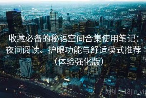 收藏必备的秘语空间合集使用笔记：夜间阅读、护眼功能与舒适模式推荐（体验强化版）
