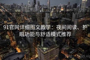 91官网详细图文教学：夜间阅读、护眼功能与舒适模式推荐