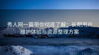 秀人网一篇带你彻底了解：长期用户维护体验与资源整理方案