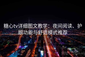 糖心tv详细图文教学：夜间阅读、护眼功能与舒适模式推荐
